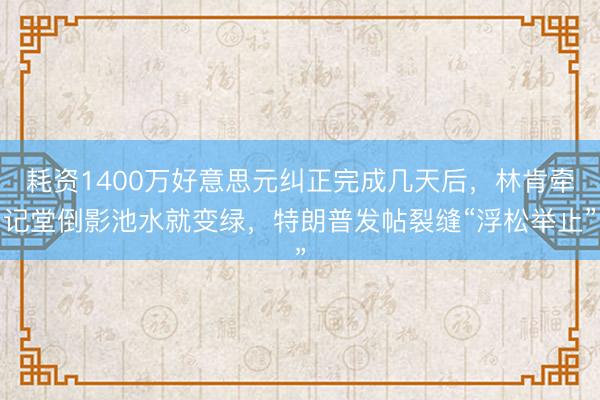 耗资1400万好意思元纠正完成几天后，林肯牵记堂倒影池水就变绿，特朗普发帖裂缝“浮松举止”
